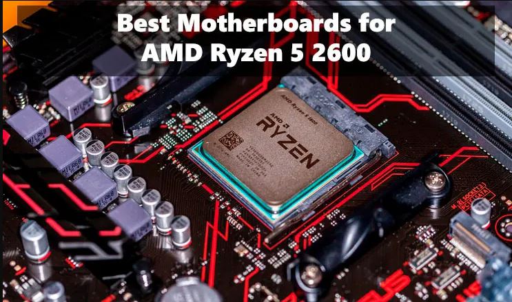 5 Best motherboards for Ryzen 5 2600 CPUs